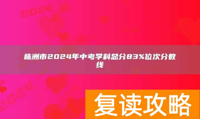 株洲市2024年中考学科总分83%位次分数线